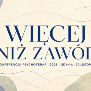 Konferencja "Więcej niż zawód - O sztuce bycia psychoterapeutą we współczesnym świecie"